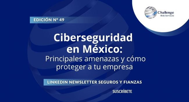 Newsletter #49, Ciberseguridad en México Principales amenazas y cómo proteger a tu empresa