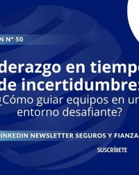 Newsletter #50, Liderazgo en tiempos de incertidumbre ¿Cómo guiar equipos en un entorno desafiante