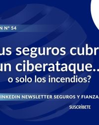 Newsletter #54, ¿Tus seguros cubren un ciberataque… o solo los incendios